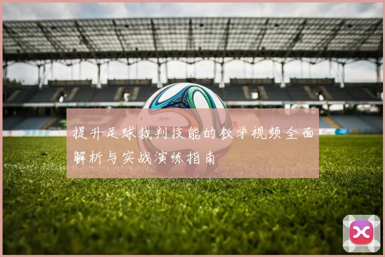 提升足球裁判技能的教学视频全面解析与实战演练指南