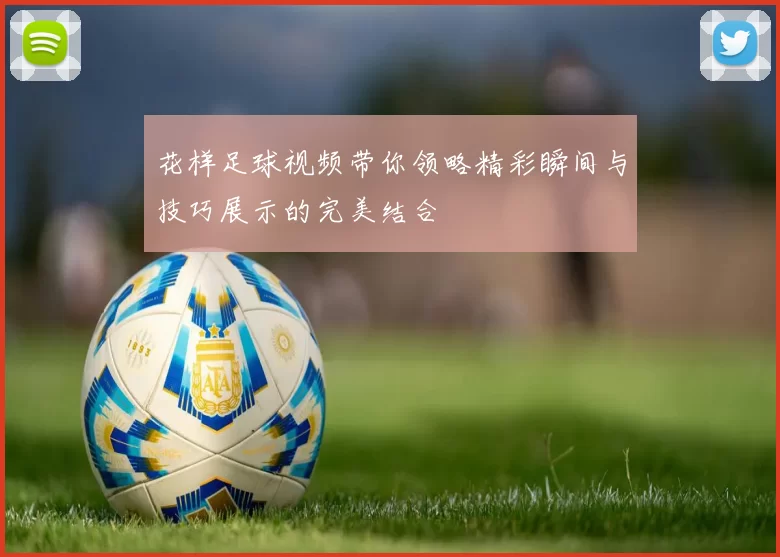 花样足球视频带你领略精彩瞬间与技巧展示的完美结合