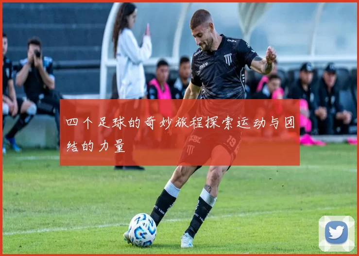 四个足球的奇妙旅程探索运动与团结的力量